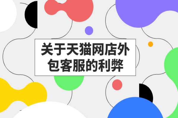 關(guān)于天貓網(wǎng)店外包客服的利弊